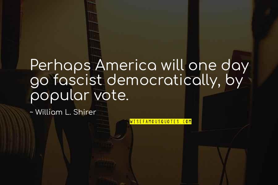 One Vote Quotes By William L. Shirer: Perhaps America will one day go fascist democratically, One Vote Quotes By William L. Shirer: Perhaps America will one day go fascist democratically,