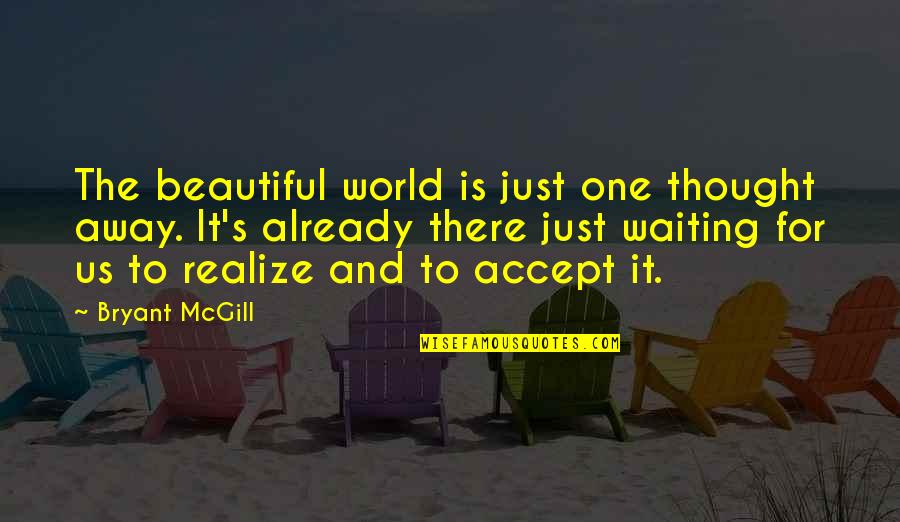 One Waiting Quotes By Bryant McGill: The beautiful world is just one thought away.