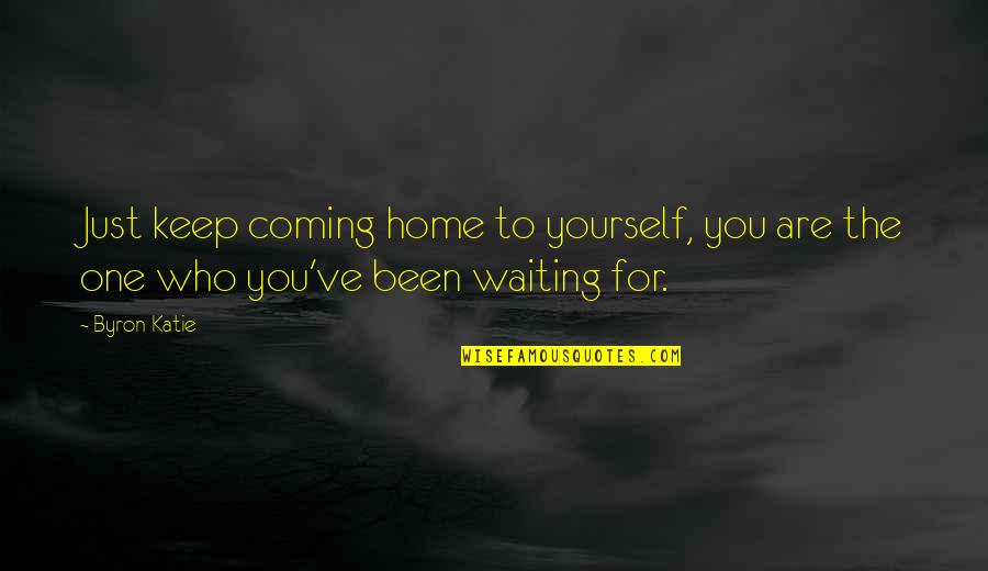One Waiting Quotes By Byron Katie: Just keep coming home to yourself, you are
