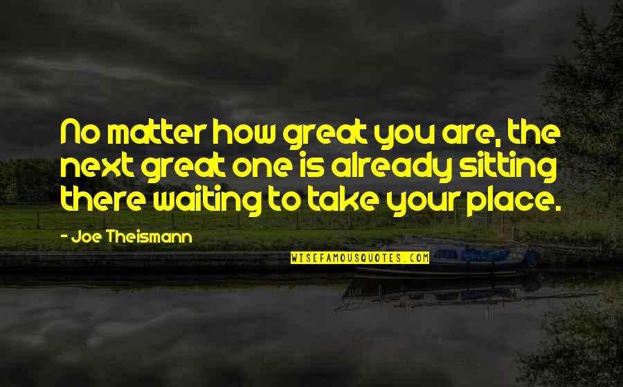 One Waiting Quotes By Joe Theismann: No matter how great you are, the next