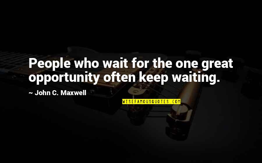 One Waiting Quotes By John C. Maxwell: People who wait for the one great opportunity
