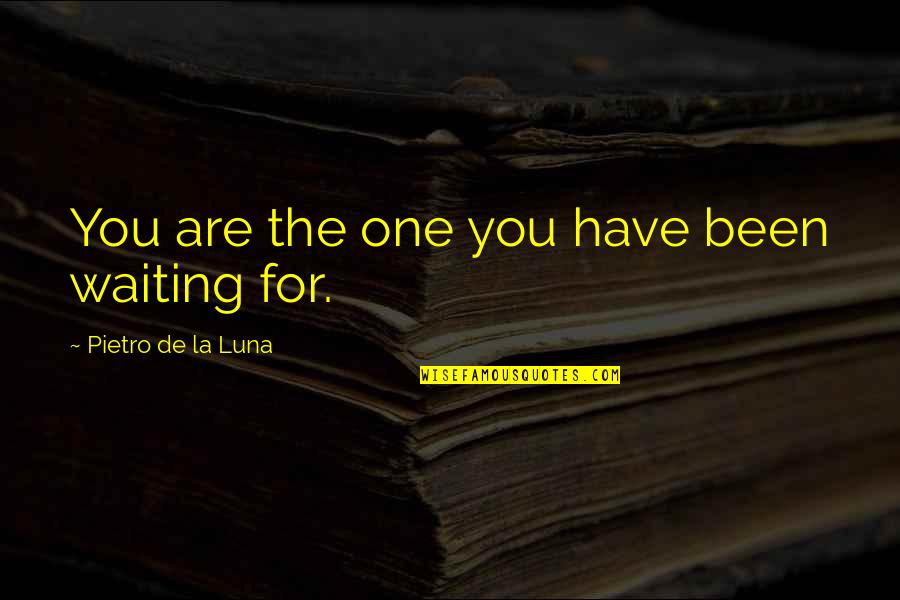 One Waiting Quotes By Pietro De La Luna: You are the one you have been waiting