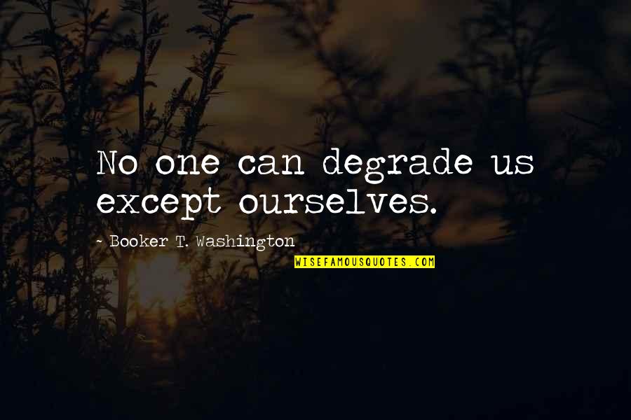 One Washington Quotes By Booker T. Washington: No one can degrade us except ourselves. One Washington Quotes By Booker T. Washington: No one can degrade us except ourselves.