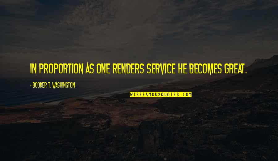 One Washington Quotes By Booker T. Washington: In proportion as one renders service he becomes One Washington Quotes By Booker T. Washington: In proportion as one renders service he becomes