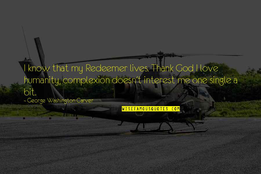 One Washington Quotes By George Washington Carver: I know that my Redeemer lives. Thank God One Washington Quotes By George Washington Carver: I know that my Redeemer lives. Thank God