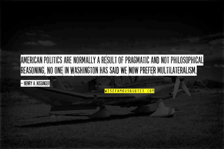 One Washington Quotes By Henry A. Kissinger: American politics are normally a result of pragmatic One Washington Quotes By Henry A. Kissinger: American politics are normally a result of pragmatic