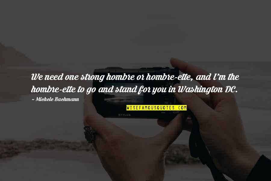 One Washington Quotes By Michele Bachmann: We need one strong hombre or hombre-ette, and One Washington Quotes By Michele Bachmann: We need one strong hombre or hombre-ette, and