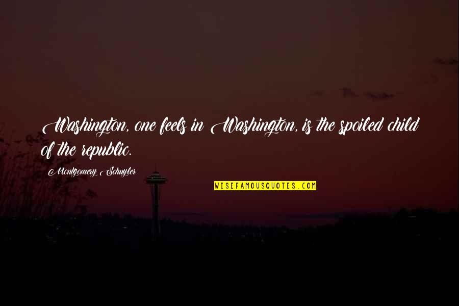One Washington Quotes By Montgomery Schuyler: Washington, one feels in Washington, is the spoiled One Washington Quotes By Montgomery Schuyler: Washington, one feels in Washington, is the spoiled