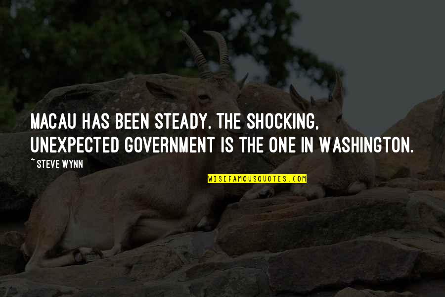 One Washington Quotes By Steve Wynn: Macau has been steady. The shocking, unexpected government