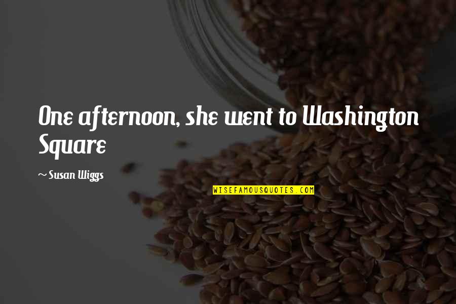 One Washington Quotes By Susan Wiggs: One afternoon, she went to Washington Square One Washington Quotes By Susan Wiggs: One afternoon, she went to Washington Square