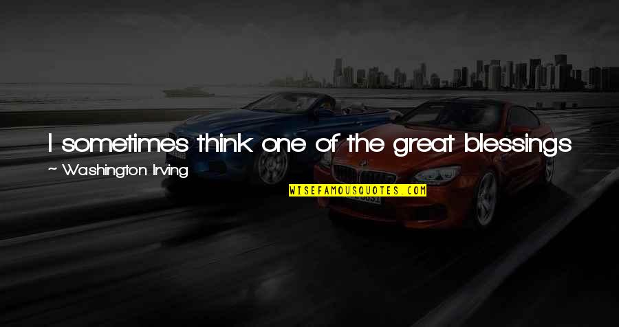 One Washington Quotes By Washington Irving: I sometimes think one of the great blessings One Washington Quotes By Washington Irving: I sometimes think one of the great blessings