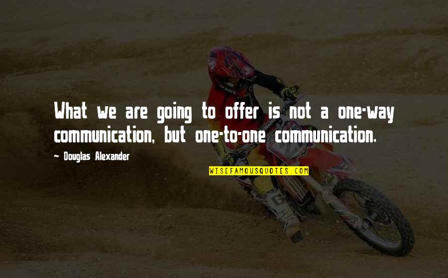 One Way Communication Quotes By Douglas Alexander: What we are going to offer is not