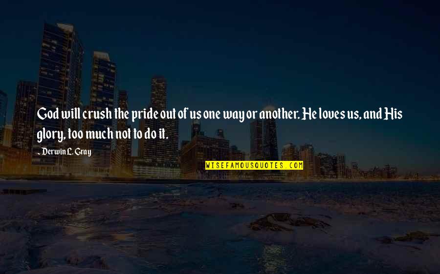One Way Crush Quotes By Derwin L. Gray: God will crush the pride out of us