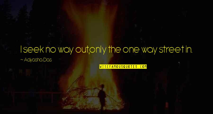 One Way In One Way Out Quotes By Adyasha Das: I seek no way out,only the one way One Way In One Way Out Quotes By Adyasha Das: I seek no way out,only the one way