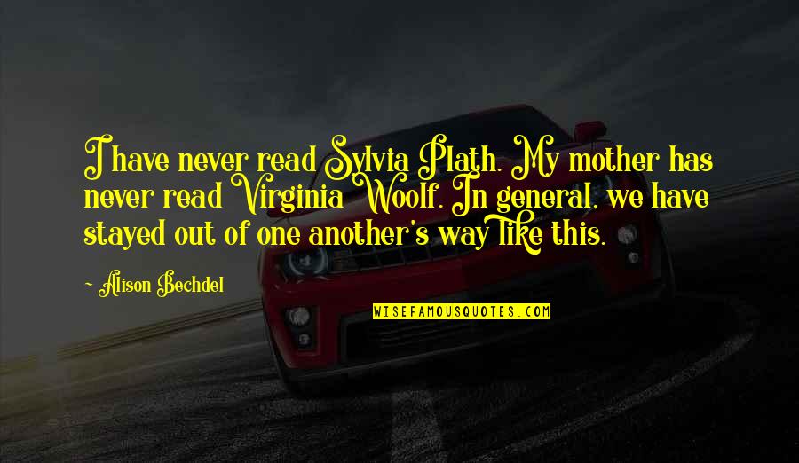 One Way In One Way Out Quotes By Alison Bechdel: I have never read Sylvia Plath. My mother One Way In One Way Out Quotes By Alison Bechdel: I have never read Sylvia Plath. My mother