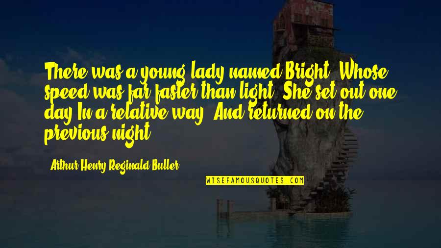 One Way In One Way Out Quotes By Arthur Henry Reginald Buller: There was a young lady named Bright, Whose One Way In One Way Out Quotes By Arthur Henry Reginald Buller: There was a young lady named Bright, Whose