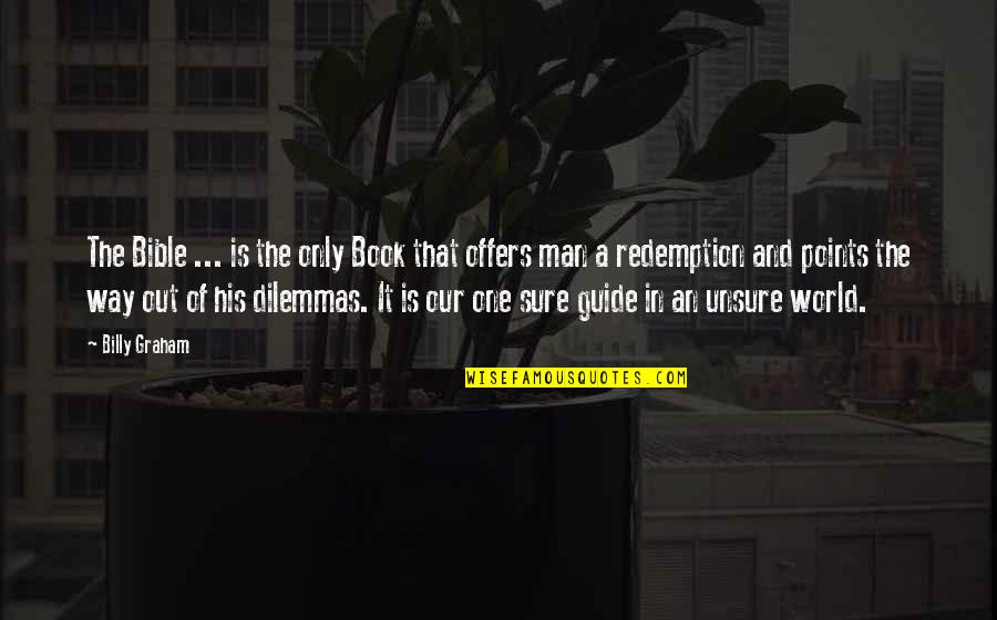 One Way In One Way Out Quotes By Billy Graham: The Bible ... is the only Book that One Way In One Way Out Quotes By Billy Graham: The Bible ... is the only Book that