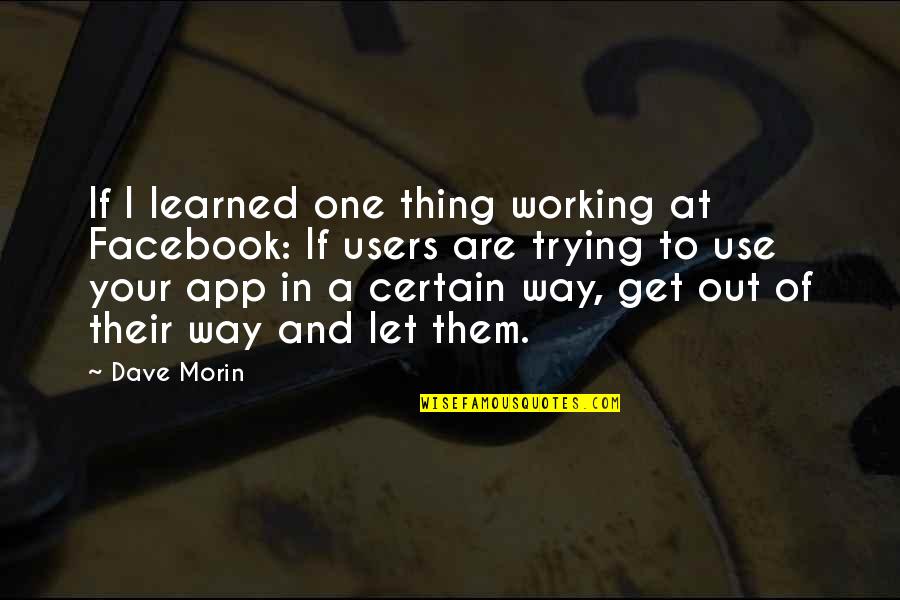 One Way In One Way Out Quotes By Dave Morin: If I learned one thing working at Facebook: One Way In One Way Out Quotes By Dave Morin: If I learned one thing working at Facebook: