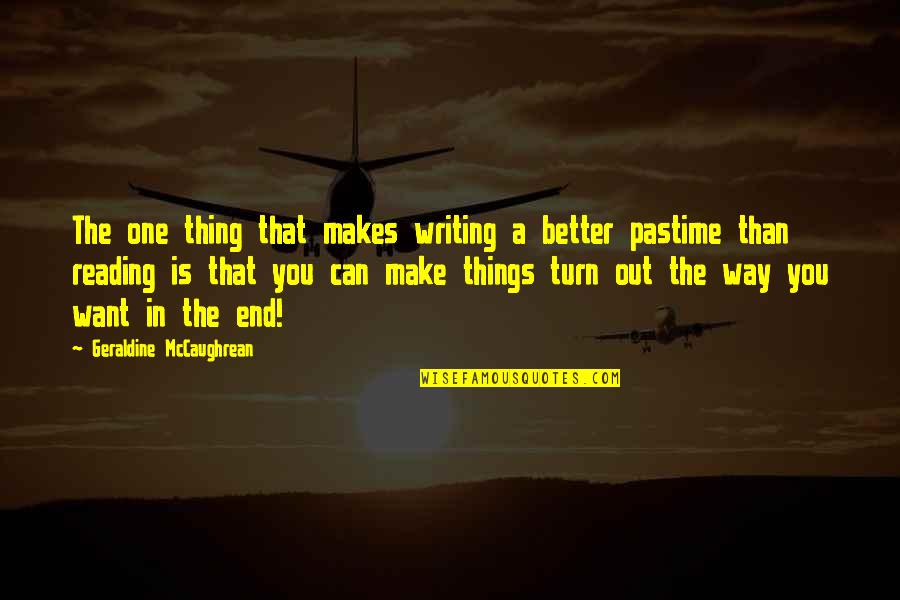One Way In One Way Out Quotes By Geraldine McCaughrean: The one thing that makes writing a better One Way In One Way Out Quotes By Geraldine McCaughrean: The one thing that makes writing a better