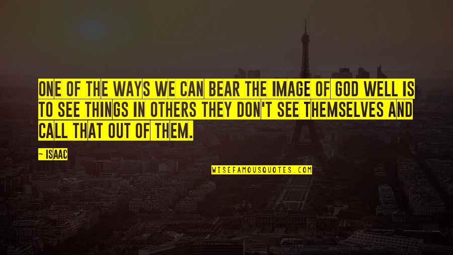 One Way In One Way Out Quotes By Isaac: One of the ways we can bear the One Way In One Way Out Quotes By Isaac: One of the ways we can bear the