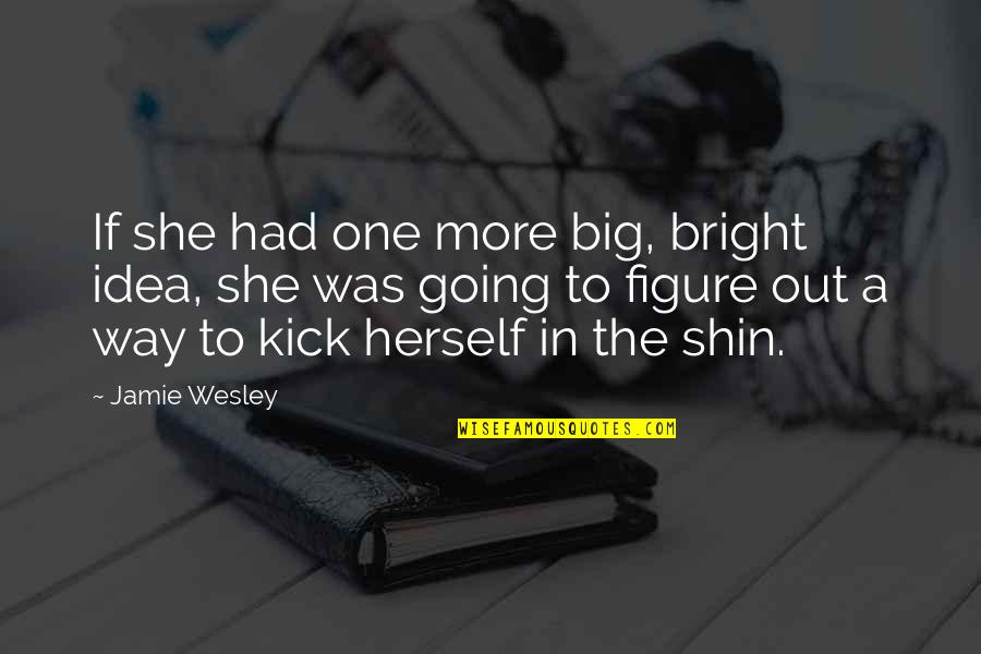 One Way In One Way Out Quotes By Jamie Wesley: If she had one more big, bright idea, One Way In One Way Out Quotes By Jamie Wesley: If she had one more big, bright idea,