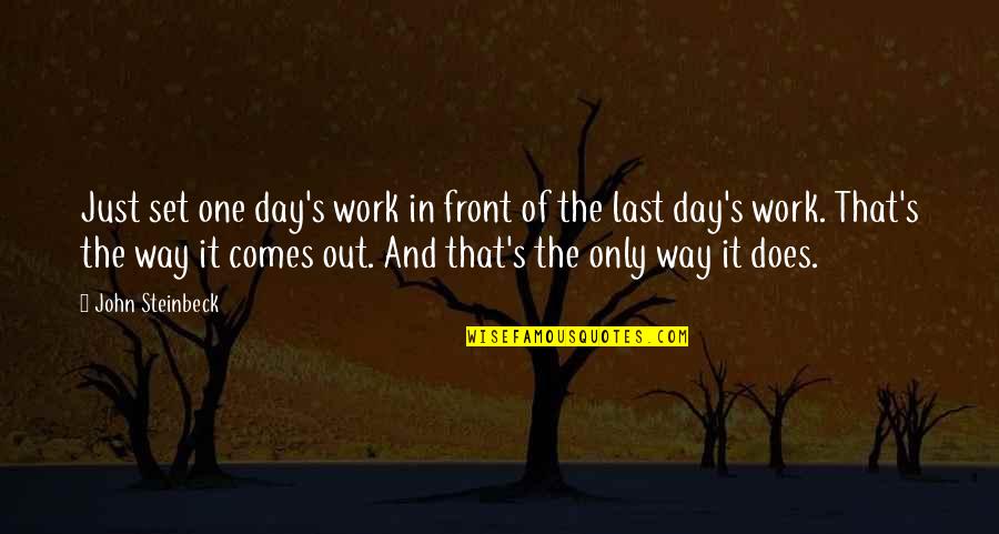 One Way In One Way Out Quotes By John Steinbeck: Just set one day's work in front of One Way In One Way Out Quotes By John Steinbeck: Just set one day's work in front of