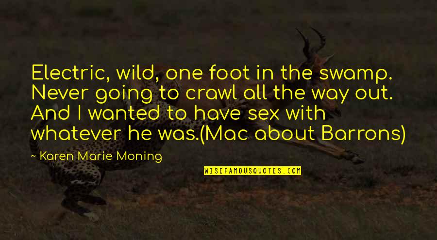 One Way In One Way Out Quotes By Karen Marie Moning: Electric, wild, one foot in the swamp. Never One Way In One Way Out Quotes By Karen Marie Moning: Electric, wild, one foot in the swamp. Never