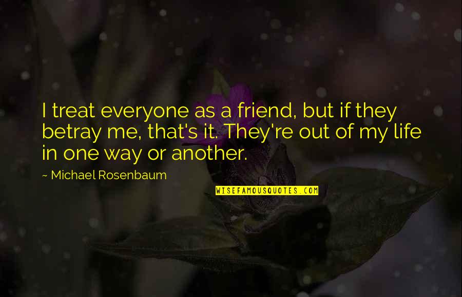 One Way In One Way Out Quotes By Michael Rosenbaum: I treat everyone as a friend, but if One Way In One Way Out Quotes By Michael Rosenbaum: I treat everyone as a friend, but if
