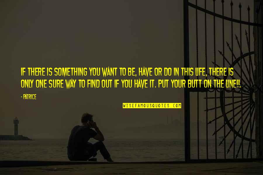 One Way In One Way Out Quotes By Patrice: If there is something you want to be, One Way In One Way Out Quotes By Patrice: If there is something you want to be,
