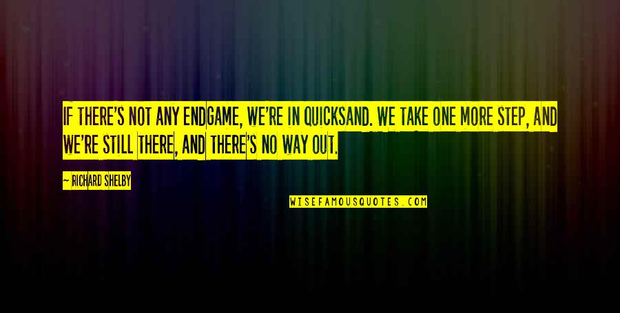 One Way In One Way Out Quotes By Richard Shelby: If there's not any endgame, we're in quicksand. One Way In One Way Out Quotes By Richard Shelby: If there's not any endgame, we're in quicksand.