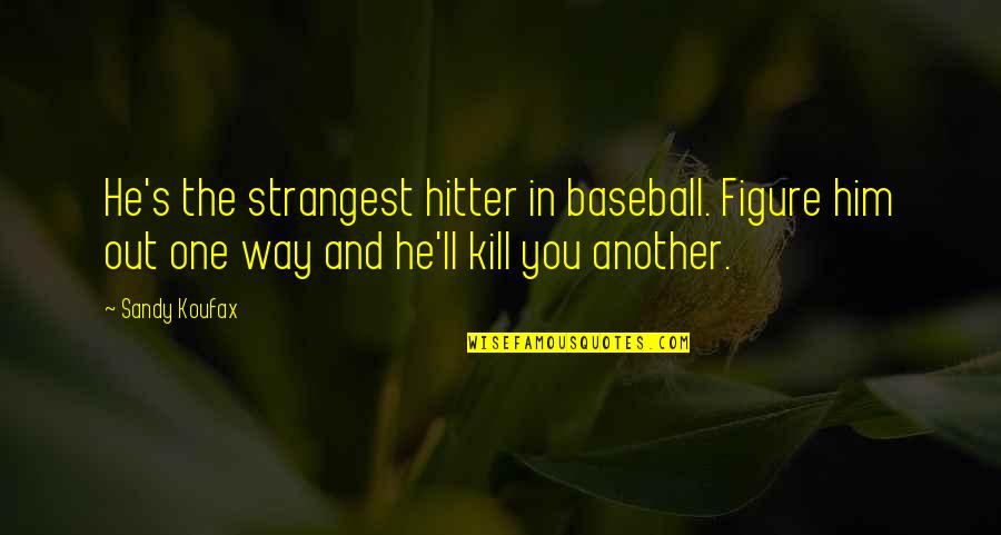 One Way In One Way Out Quotes By Sandy Koufax: He's the strangest hitter in baseball. Figure him One Way In One Way Out Quotes By Sandy Koufax: He's the strangest hitter in baseball. Figure him