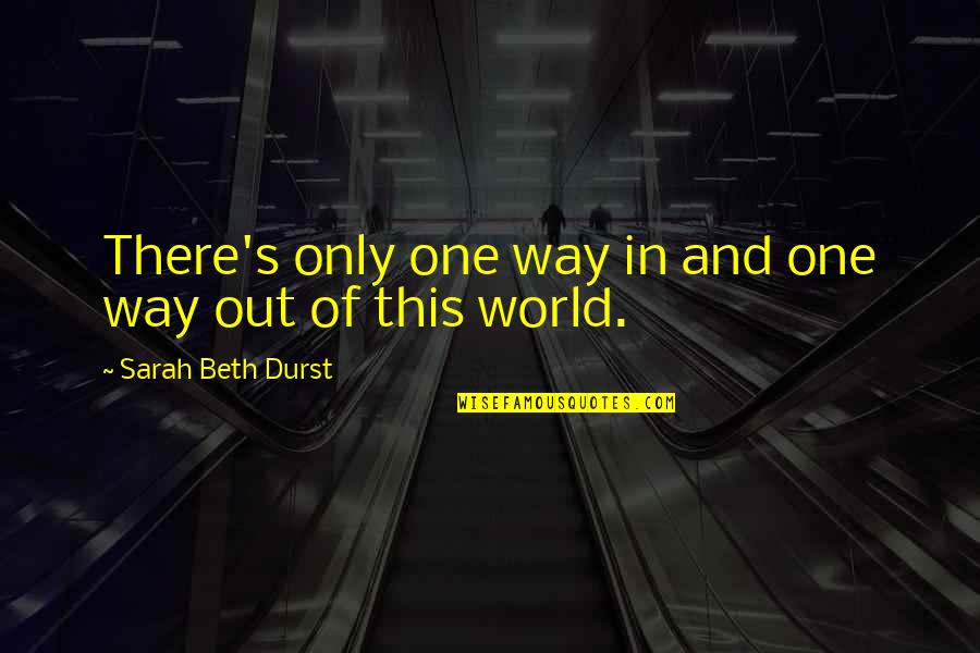 One Way In One Way Out Quotes By Sarah Beth Durst: There's only one way in and one way One Way In One Way Out Quotes By Sarah Beth Durst: There's only one way in and one way
