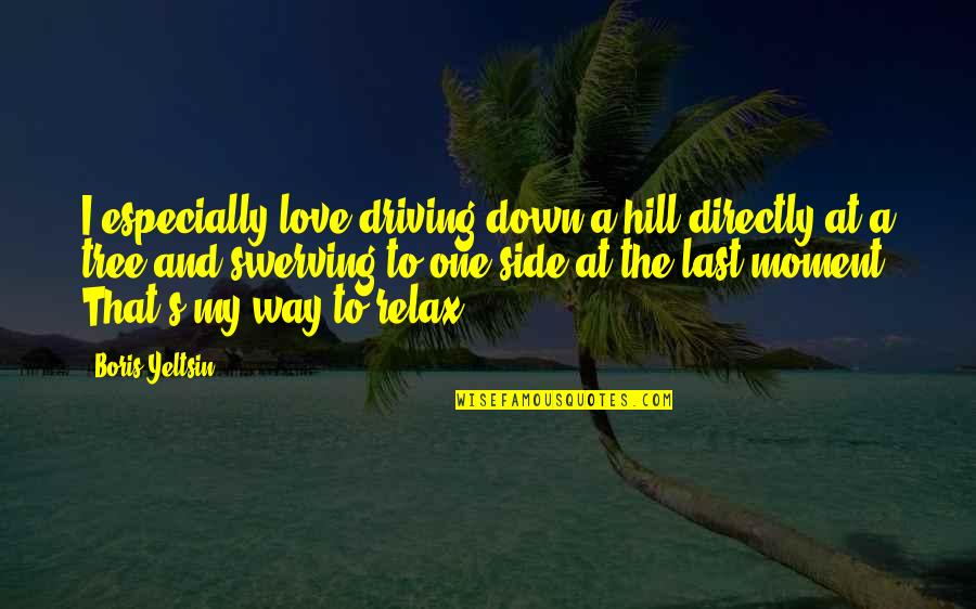 One Way Love Quotes By Boris Yeltsin: I especially love driving down a hill directly One Way Love Quotes By Boris Yeltsin: I especially love driving down a hill directly