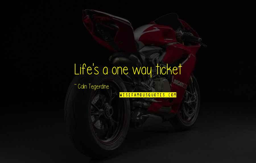 One Way Love Quotes By Colin Tegerdine: Life's a one way ticket