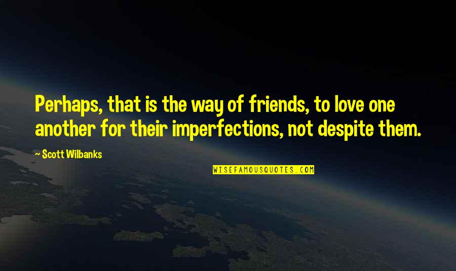 One Way Love Quotes By Scott Wilbanks: Perhaps, that is the way of friends, to