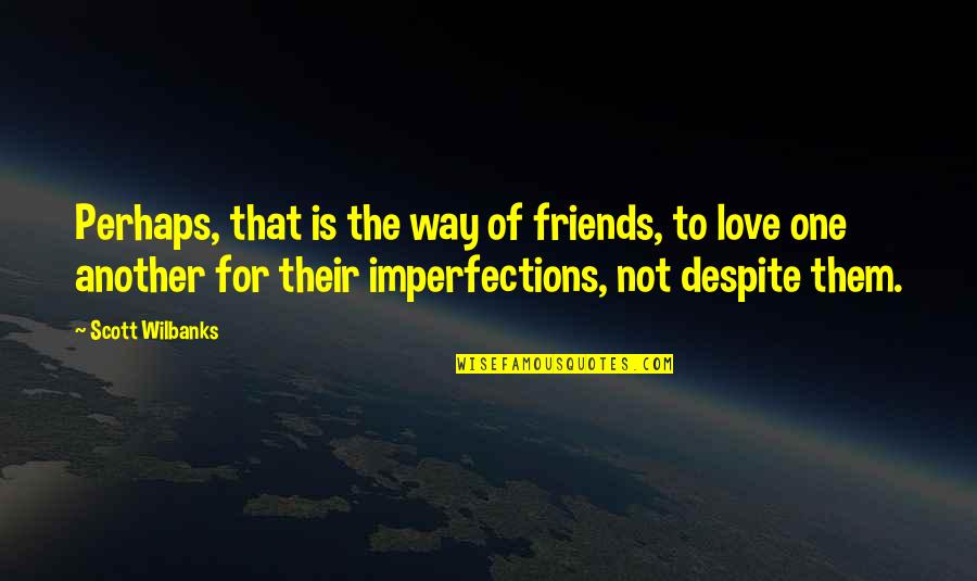One Way Love Quotes By Scott Wilbanks: Perhaps, that is the way of friends, to One Way Love Quotes By Scott Wilbanks: Perhaps, that is the way of friends, to