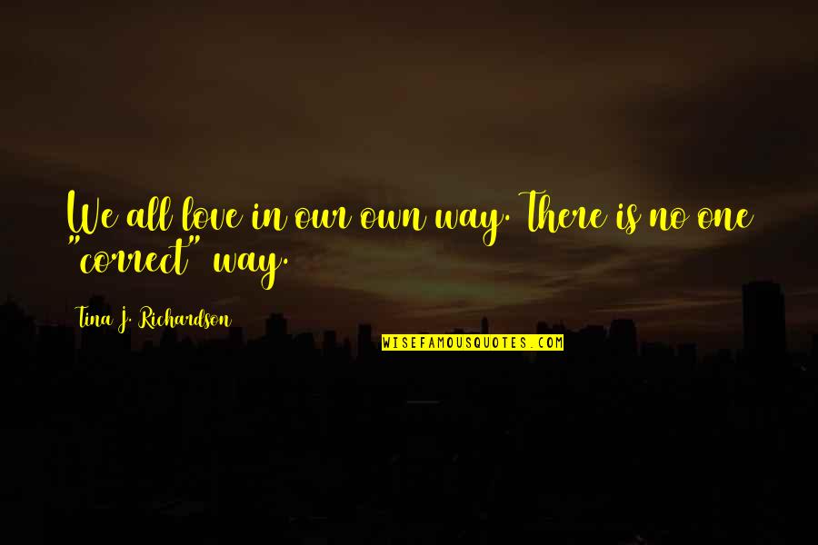 One Way Love Quotes By Tina J. Richardson: We all love in our own way. There One Way Love Quotes By Tina J. Richardson: We all love in our own way. There