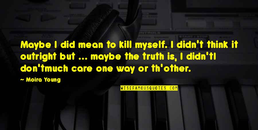 One Way Or The Other Quotes By Moira Young: Maybe I did mean to kill myself. I