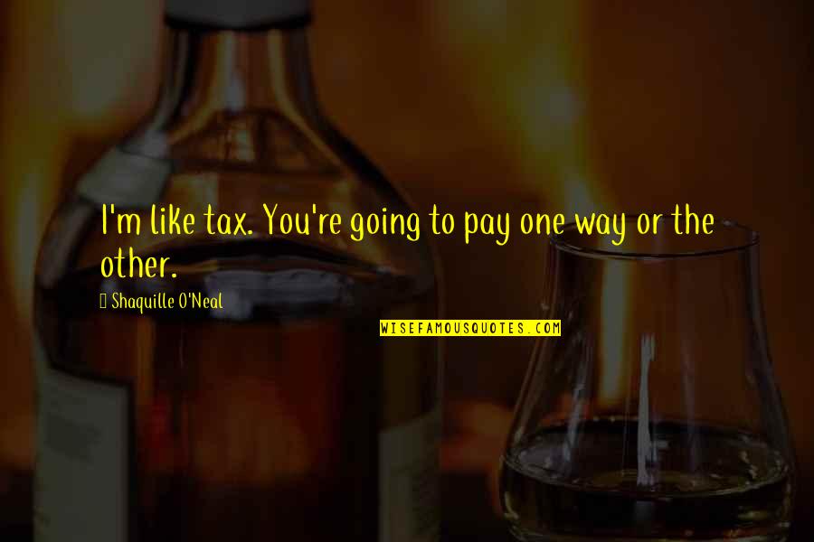 One Way Or The Other Quotes By Shaquille O'Neal: I'm like tax. You're going to pay one