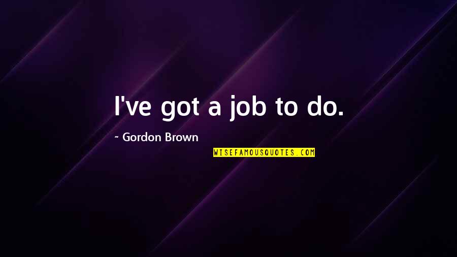 One Way Tickets Quotes By Gordon Brown: I've got a job to do.