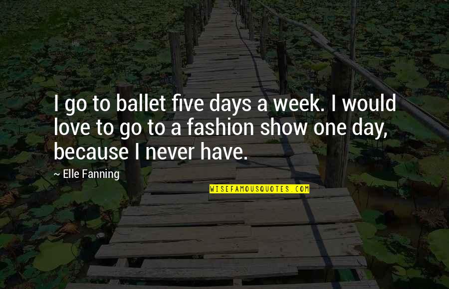 One Week Love Quotes By Elle Fanning: I go to ballet five days a week.