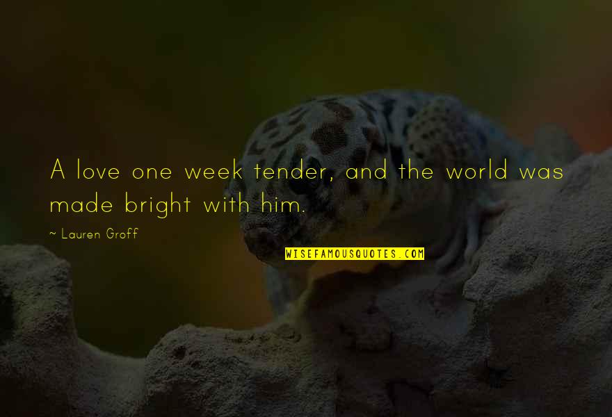 One Week Love Quotes By Lauren Groff: A love one week tender, and the world