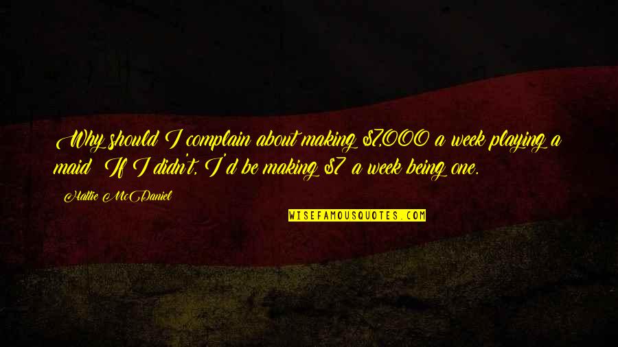 One Week Quotes By Hattie McDaniel: Why should I complain about making $7,000 a One Week Quotes By Hattie McDaniel: Why should I complain about making $7,000 a