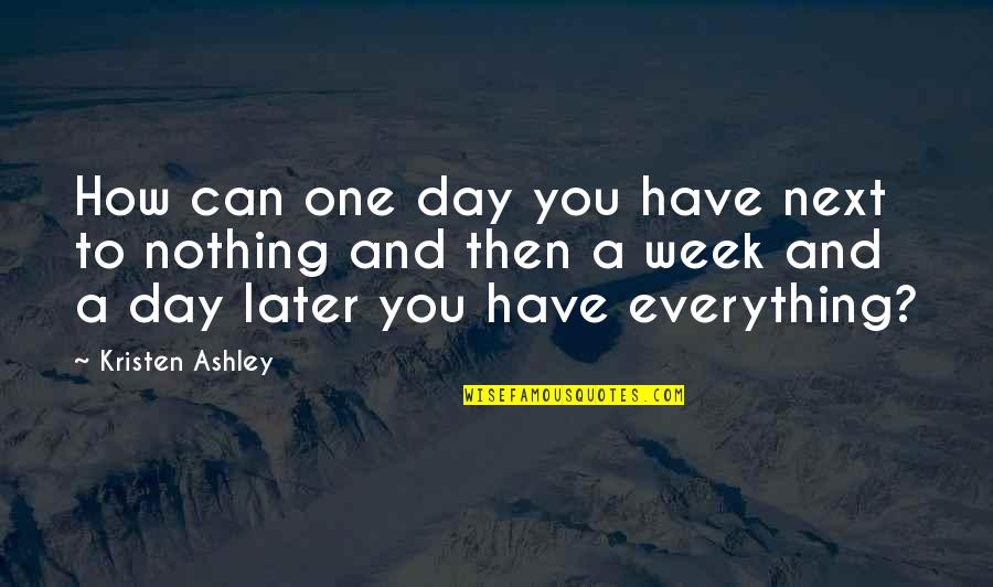 One Week Quotes By Kristen Ashley: How can one day you have next to One Week Quotes By Kristen Ashley: How can one day you have next to