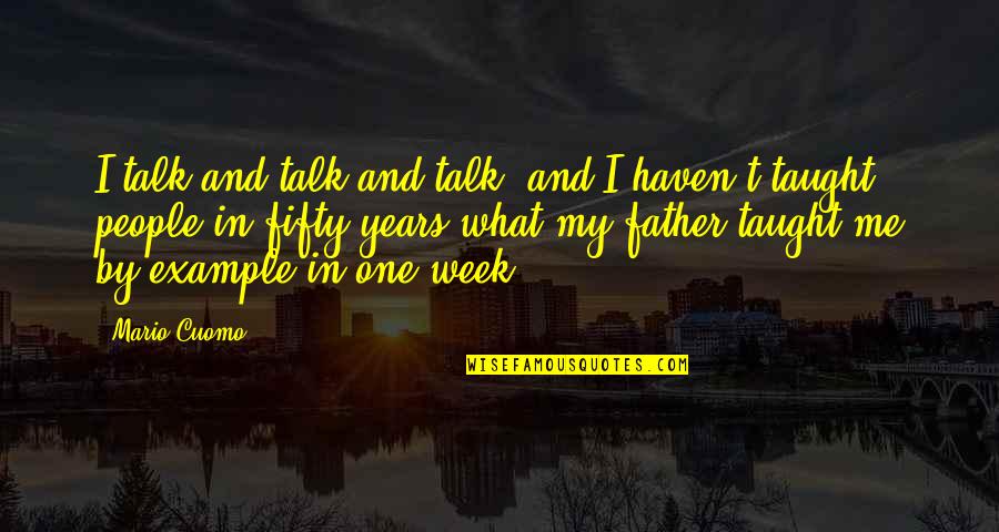 One Week Quotes By Mario Cuomo: I talk and talk and talk, and I One Week Quotes By Mario Cuomo: I talk and talk and talk, and I