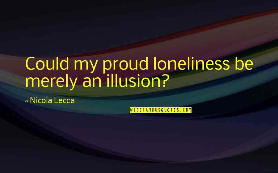 One Week Until Wedding Quotes By Nicola Lecca: Could my proud loneliness be merely an illusion?