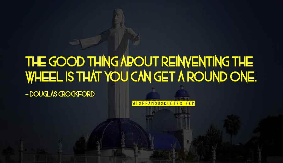 One Wheel Quotes By Douglas Crockford: The good thing about reinventing the wheel is