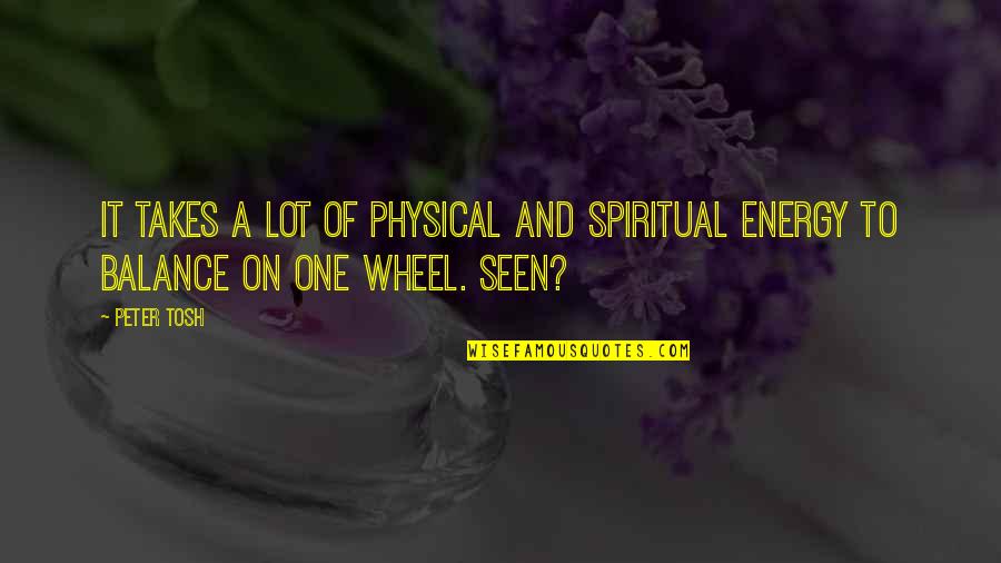 One Wheel Quotes By Peter Tosh: It takes a lot of physical and spiritual