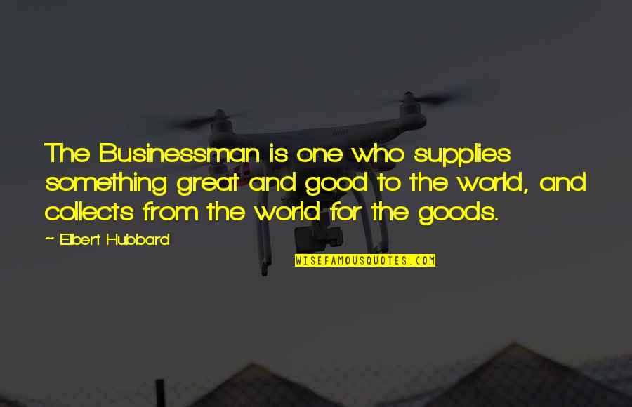 One Who Collects Quotes By Elbert Hubbard: The Businessman is one who supplies something great