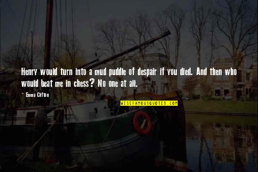 One Who Died Quotes By Emma Clifton: Henry would turn into a mud puddle of One Who Died Quotes By Emma Clifton: Henry would turn into a mud puddle of